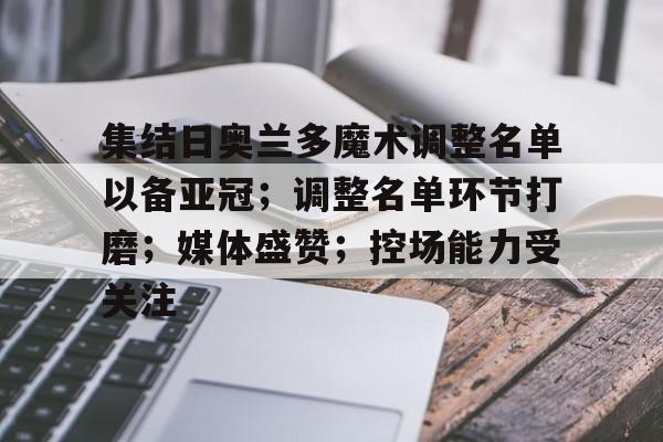 k1体育登录入口官网网址-集结日奥兰多魔术调整名单以备亚冠；调整名单环节打磨；媒体盛赞；控场能力受关注